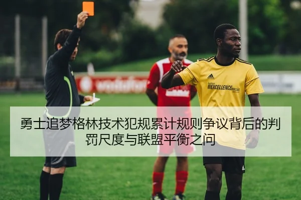 勇士追梦格林技术犯规累计规则争议背后的判罚尺度与联盟平衡之问