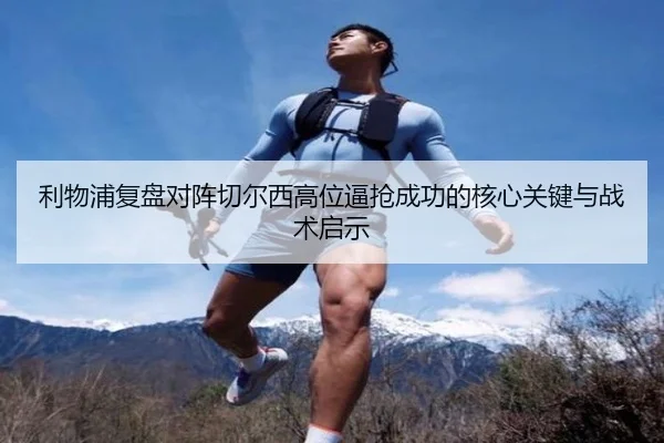 利物浦复盘对阵切尔西高位逼抢成功的核心关键与战术启示