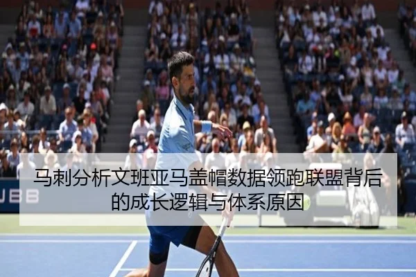 马刺分析文班亚马盖帽数据领跑联盟背后的成长逻辑与体系原因