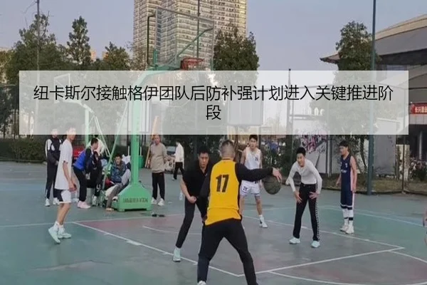 纽卡斯尔接触格伊团队后防补强计划进入关键推进阶段